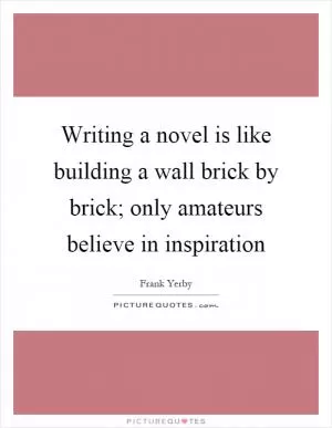 Writing a novel is like building a wall brick by brick; only amateurs believe in inspiration Picture Quote #1
