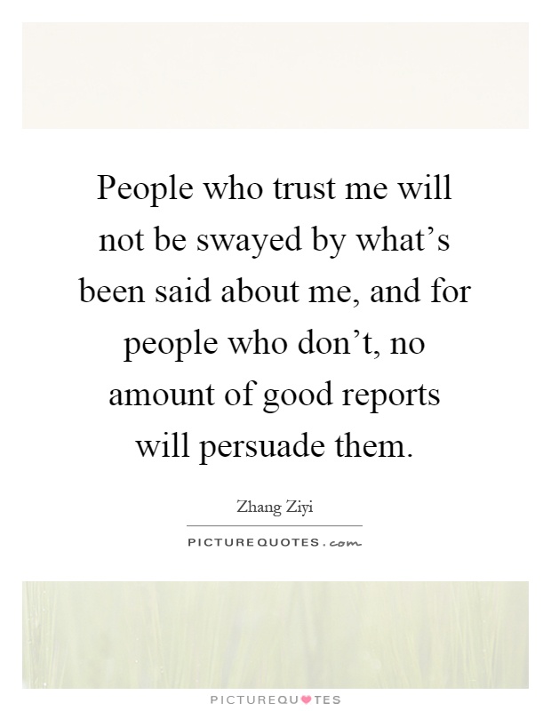 People who trust me will not be swayed by what's been said about me, and for people who don't, no amount of good reports will persuade them Picture Quote #1