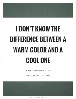 I don’t know the difference between a warm color and a cool one Picture Quote #1