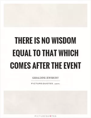 There is no wisdom equal to that which comes after the event Picture Quote #1