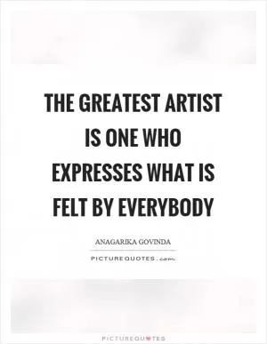 The greatest artist is one who expresses what is felt by everybody Picture Quote #1