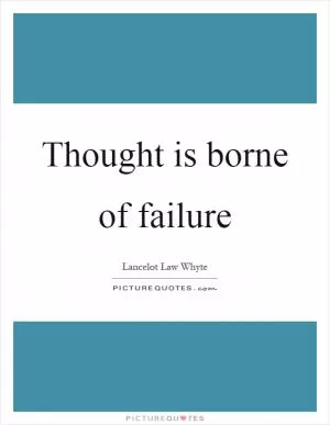 Thought is borne of failure Picture Quote #1