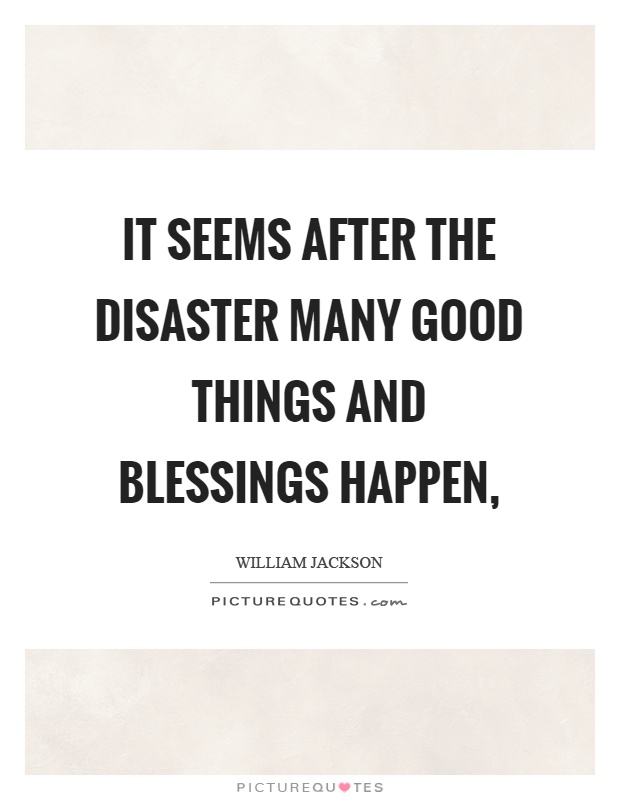 It seems after the disaster many good things and blessings happen, Picture Quote #1