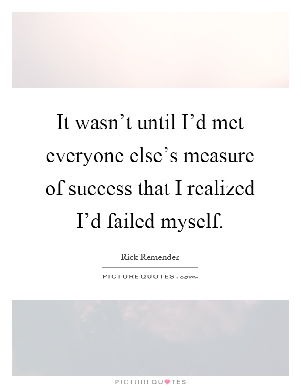 It wasn't until I'd met everyone else's measure of success that I realized I'd failed myself Picture Quote #1