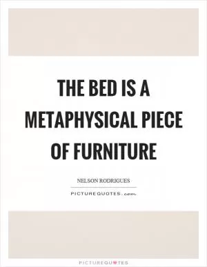 The bed is a metaphysical piece of furniture Picture Quote #1
