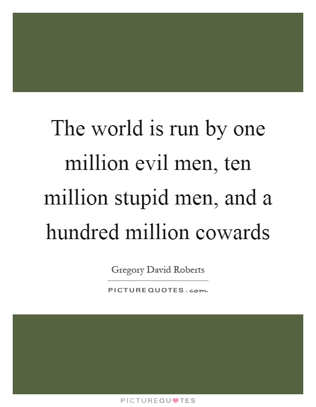 The world is run by one million evil men, ten million stupid men, and a hundred million cowards Picture Quote #1