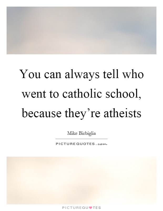 You can always tell who went to catholic school, because they're atheists Picture Quote #1