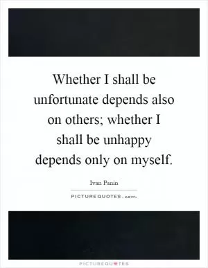 Whether I shall be unfortunate depends also on others; whether I shall be unhappy depends only on myself Picture Quote #1
