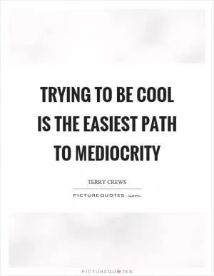 Trying to be cool is the easiest path to mediocrity Picture Quote #1