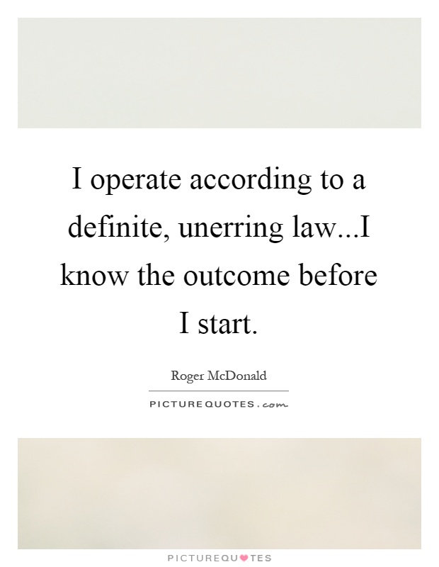 I operate according to a definite, unerring law...I know the outcome before I start Picture Quote #1