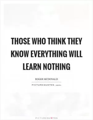 Those who think they know everything will learn nothing Picture Quote #1