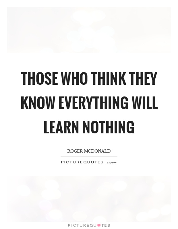 Those who think they know everything will learn nothing Picture Quote #1