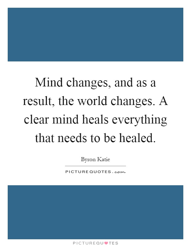 Mind changes, and as a result, the world changes. A clear mind heals everything that needs to be healed Picture Quote #1