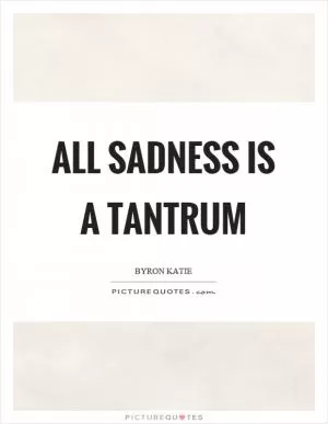 All sadness is a tantrum Picture Quote #1