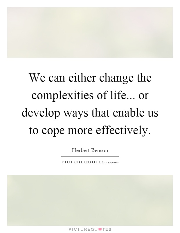 We can either change the complexities of life... or develop ways that enable us to cope more effectively Picture Quote #1