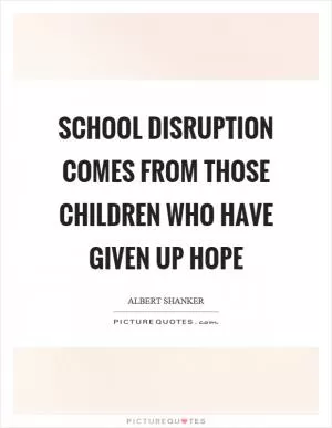 School disruption comes from those children who have given up hope Picture Quote #1
