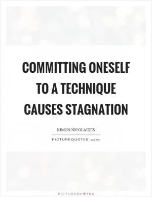 Committing oneself to a technique causes stagnation Picture Quote #1