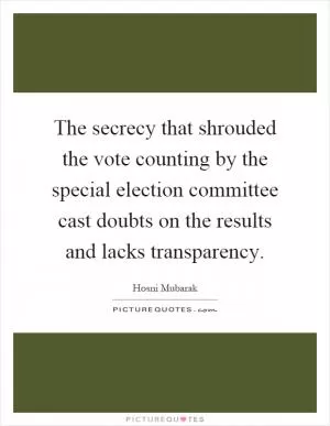 The secrecy that shrouded the vote counting by the special election committee cast doubts on the results and lacks transparency Picture Quote #1