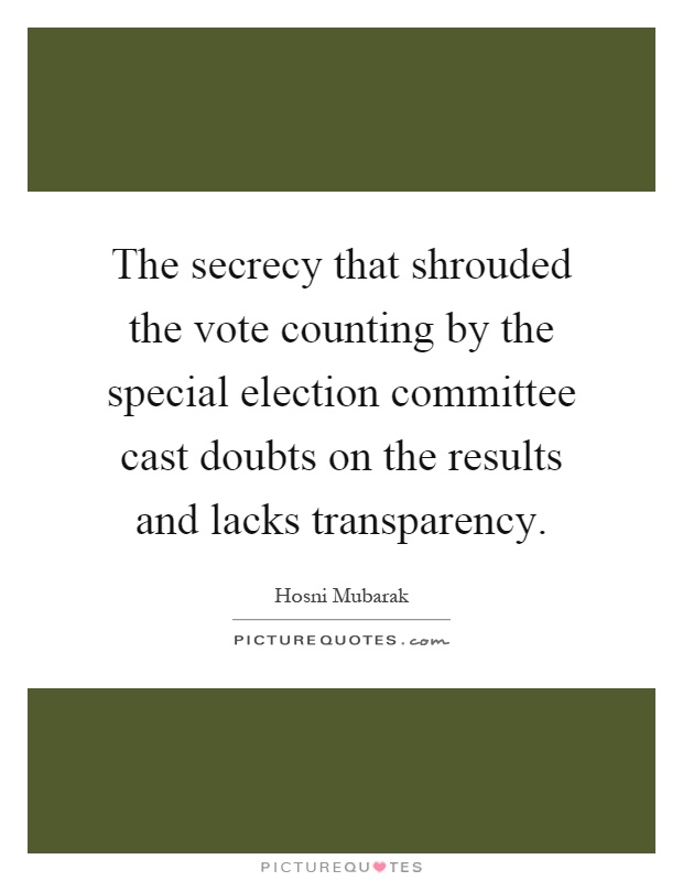The secrecy that shrouded the vote counting by the special election committee cast doubts on the results and lacks transparency Picture Quote #1