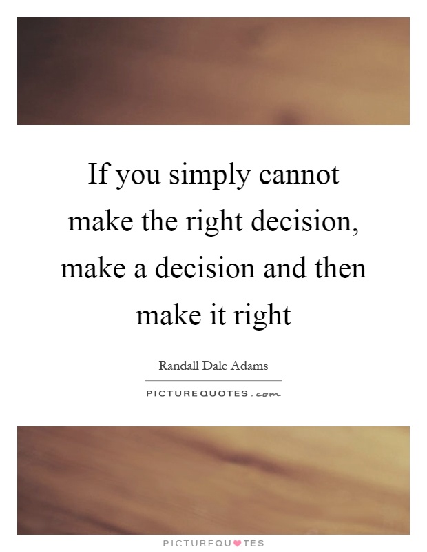 If you simply cannot make the right decision, make a decision and then make it right Picture Quote #1