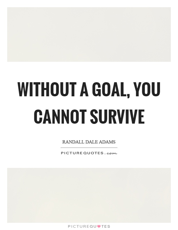 Without a goal, you cannot survive Picture Quote #1