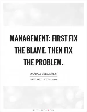 Management: First fix the blame. Then fix the problem Picture Quote #1