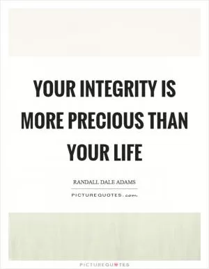 Your integrity is more precious than your life Picture Quote #1