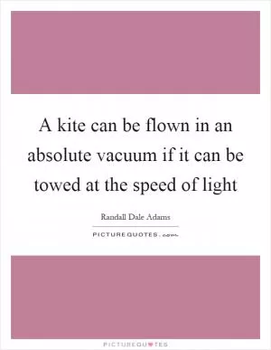 A kite can be flown in an absolute vacuum if it can be towed at the speed of light Picture Quote #1