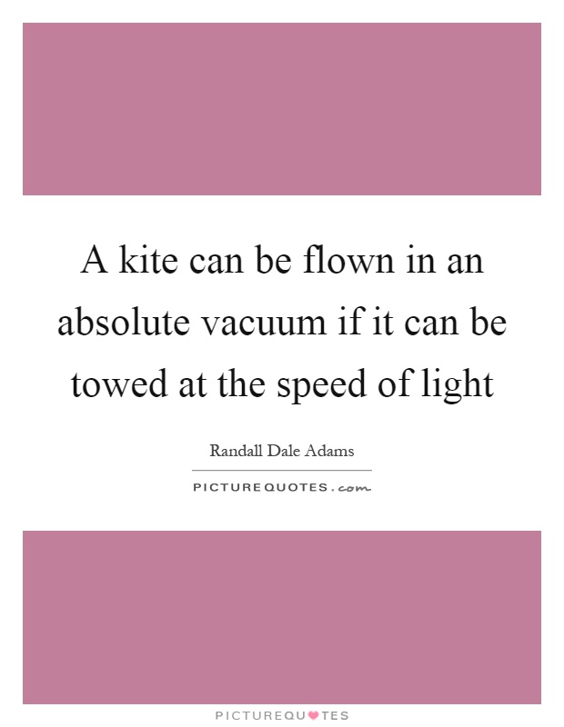 A kite can be flown in an absolute vacuum if it can be towed at the speed of light Picture Quote #1