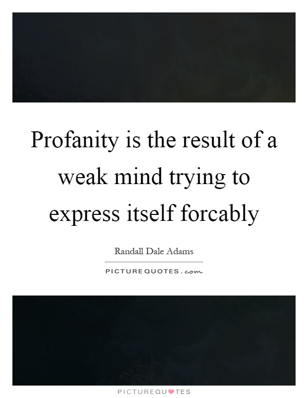 Profanity is the result of a weak mind trying to express itself forcably Picture Quote #1
