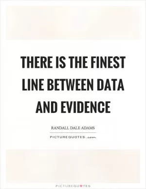 There is the finest line between data and evidence Picture Quote #1