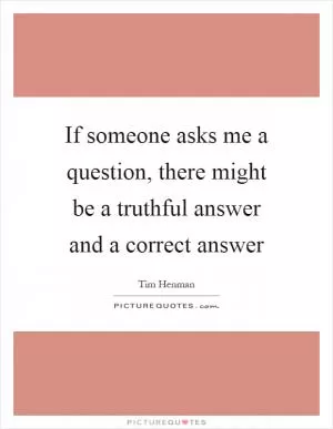 If someone asks me a question, there might be a truthful answer and a correct answer Picture Quote #1