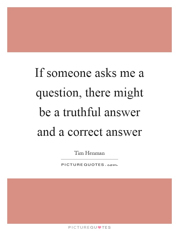 If someone asks me a question, there might be a truthful answer and a correct answer Picture Quote #1