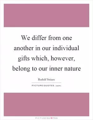 We differ from one another in our individual gifts which, however, belong to our inner nature Picture Quote #1