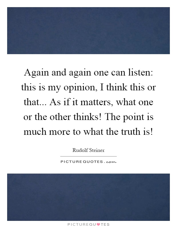 Again and again one can listen: this is my opinion, I think this or that... As if it matters, what one or the other thinks! The point is much more to what the truth is! Picture Quote #1