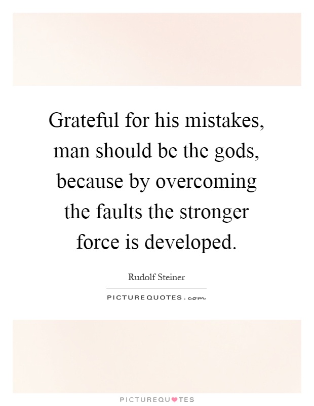 Grateful for his mistakes, man should be the gods, because by overcoming the faults the stronger force is developed Picture Quote #1