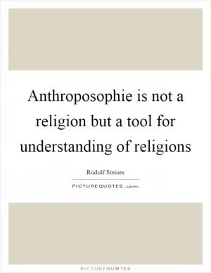 Anthroposophie is not a religion but a tool for understanding of religions Picture Quote #1
