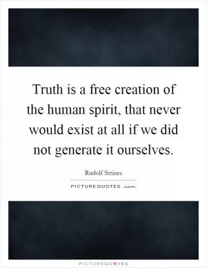 Truth is a free creation of the human spirit, that never would exist at all if we did not generate it ourselves Picture Quote #1
