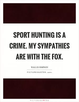 Sport hunting is a crime. My sympathies are with the fox Picture Quote #1