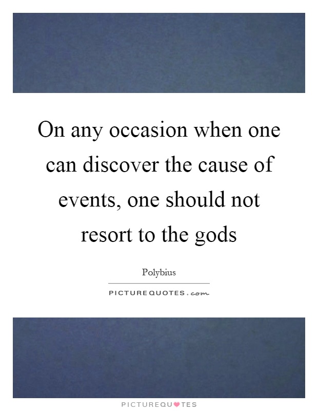On any occasion when one can discover the cause of events, one should not resort to the gods Picture Quote #1