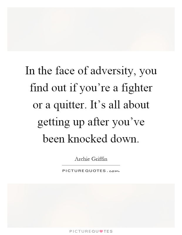 In the face of adversity, you find out if you're a fighter or a quitter. It's all about getting up after you've been knocked down Picture Quote #1