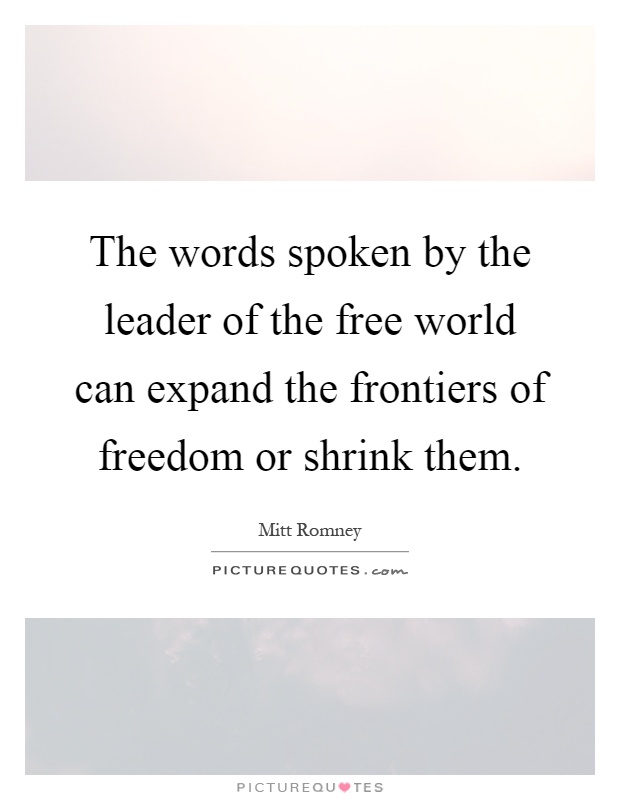 The words spoken by the leader of the free world can expand the frontiers of freedom or shrink them Picture Quote #1