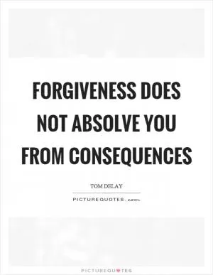 Forgiveness does not absolve you from consequences Picture Quote #1
