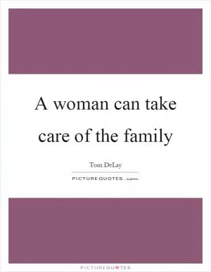 A woman can take care of the family Picture Quote #1