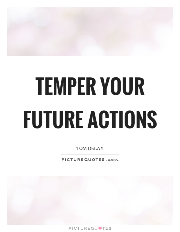 Temper your future actions Picture Quote #1
