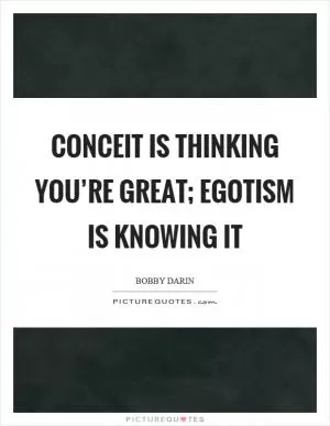 Conceit is thinking you’re great; egotism is knowing it Picture Quote #1