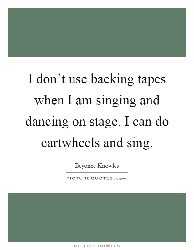 I don't use backing tapes when I am singing and dancing on stage. I can do cartwheels and sing Picture Quote #1
