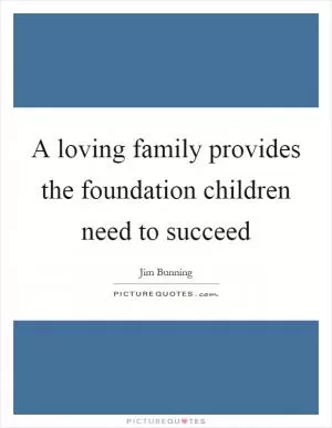 A loving family provides the foundation children need to succeed Picture Quote #1