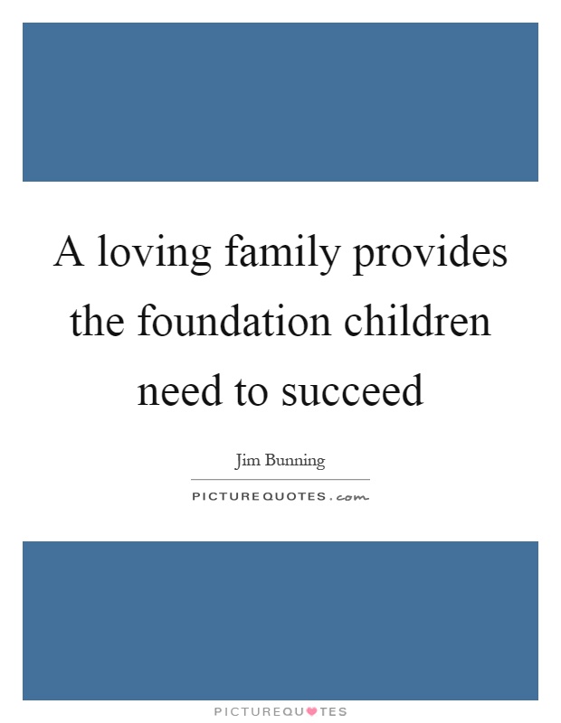 A loving family provides the foundation children need to succeed Picture Quote #1