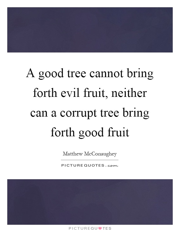 A good tree cannot bring forth evil fruit, neither can a corrupt tree bring forth good fruit Picture Quote #1